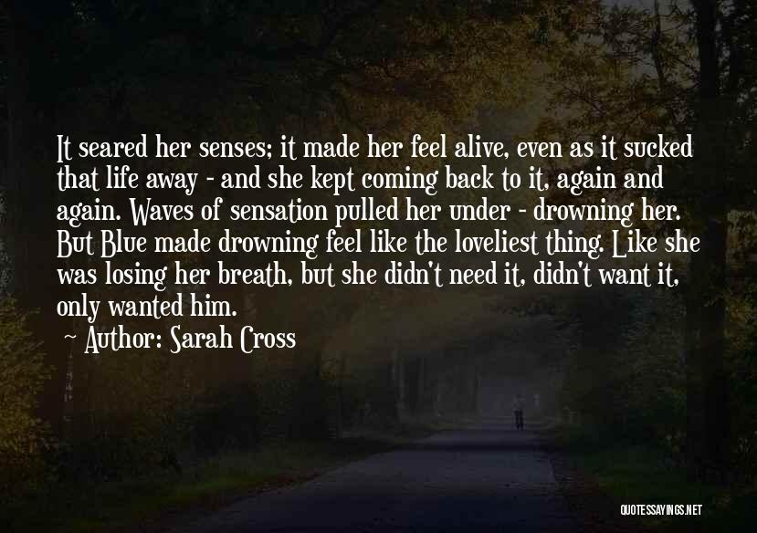 Sarah Cross Quotes: It Seared Her Senses; It Made Her Feel Alive, Even As It Sucked That Life Away - And She Kept