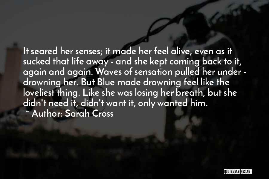 Sarah Cross Quotes: It Seared Her Senses; It Made Her Feel Alive, Even As It Sucked That Life Away - And She Kept