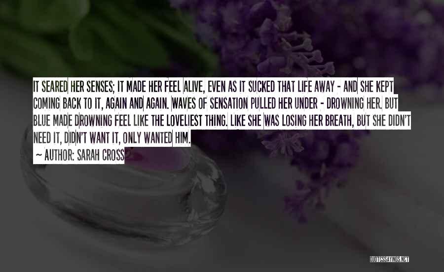 Sarah Cross Quotes: It Seared Her Senses; It Made Her Feel Alive, Even As It Sucked That Life Away - And She Kept