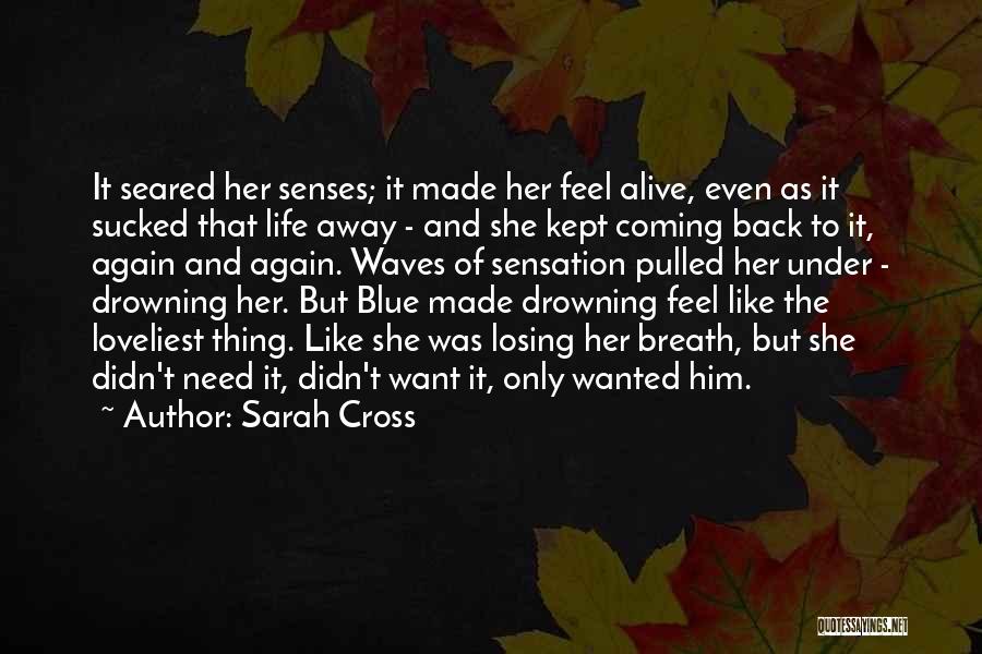 Sarah Cross Quotes: It Seared Her Senses; It Made Her Feel Alive, Even As It Sucked That Life Away - And She Kept