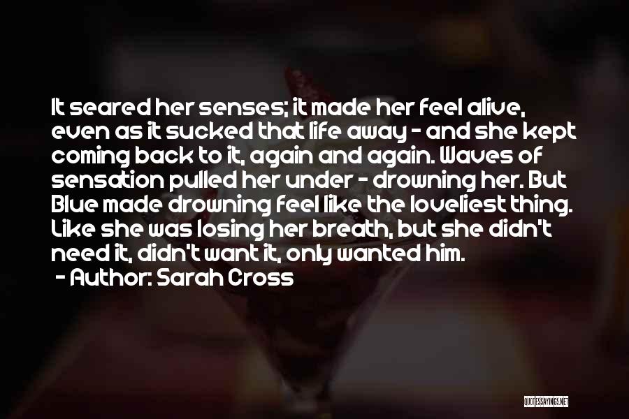 Sarah Cross Quotes: It Seared Her Senses; It Made Her Feel Alive, Even As It Sucked That Life Away - And She Kept