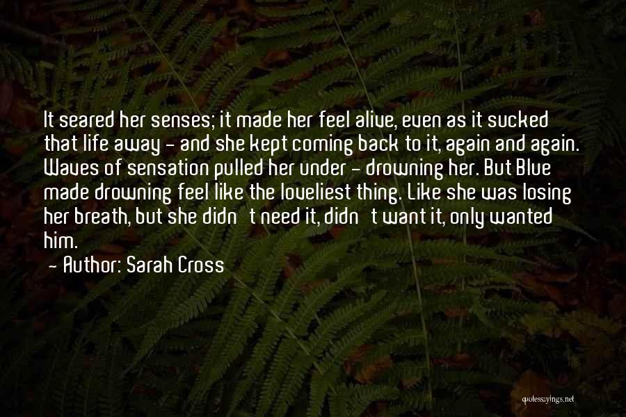 Sarah Cross Quotes: It Seared Her Senses; It Made Her Feel Alive, Even As It Sucked That Life Away - And She Kept