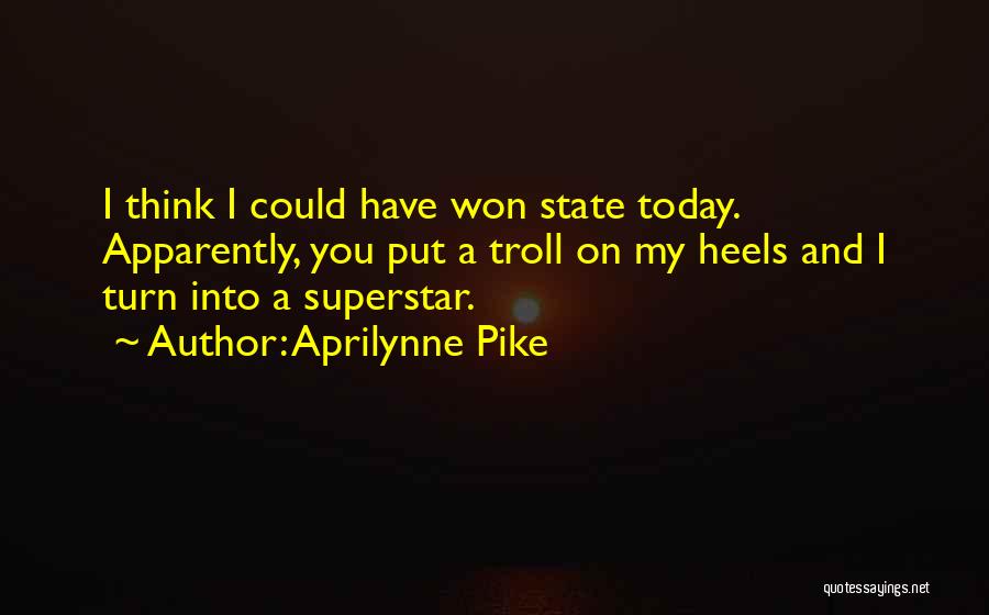 Aprilynne Pike Quotes: I Think I Could Have Won State Today. Apparently, You Put A Troll On My Heels And I Turn Into