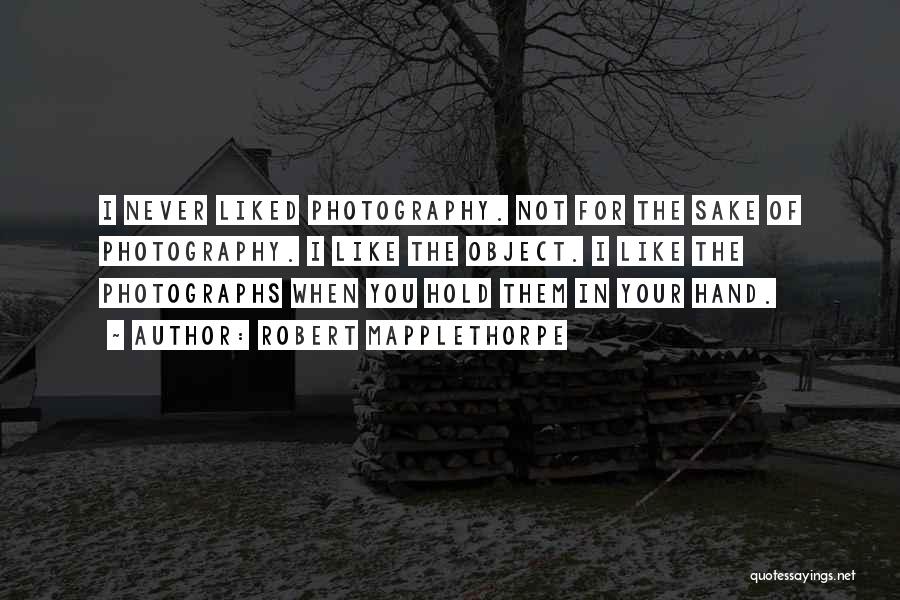 Robert Mapplethorpe Quotes: I Never Liked Photography. Not For The Sake Of Photography. I Like The Object. I Like The Photographs When You