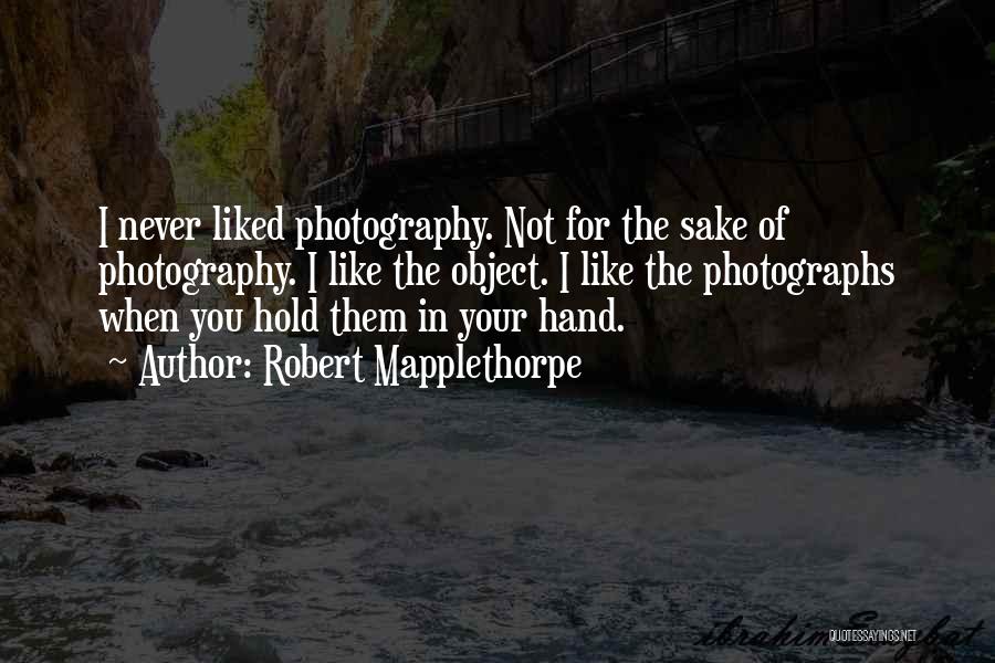 Robert Mapplethorpe Quotes: I Never Liked Photography. Not For The Sake Of Photography. I Like The Object. I Like The Photographs When You