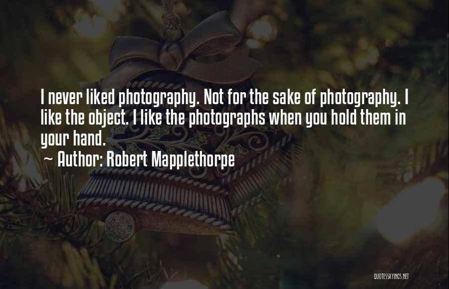 Robert Mapplethorpe Quotes: I Never Liked Photography. Not For The Sake Of Photography. I Like The Object. I Like The Photographs When You