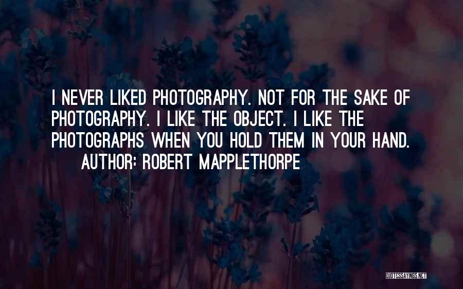 Robert Mapplethorpe Quotes: I Never Liked Photography. Not For The Sake Of Photography. I Like The Object. I Like The Photographs When You