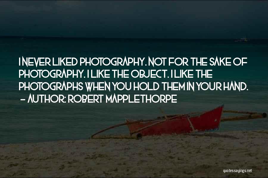 Robert Mapplethorpe Quotes: I Never Liked Photography. Not For The Sake Of Photography. I Like The Object. I Like The Photographs When You