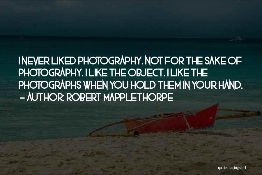 Robert Mapplethorpe Quotes: I Never Liked Photography. Not For The Sake Of Photography. I Like The Object. I Like The Photographs When You