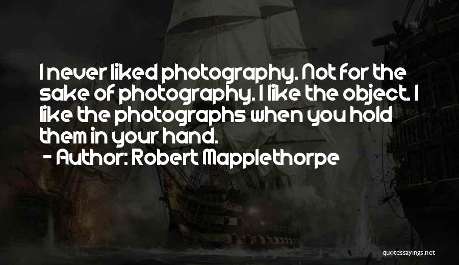 Robert Mapplethorpe Quotes: I Never Liked Photography. Not For The Sake Of Photography. I Like The Object. I Like The Photographs When You