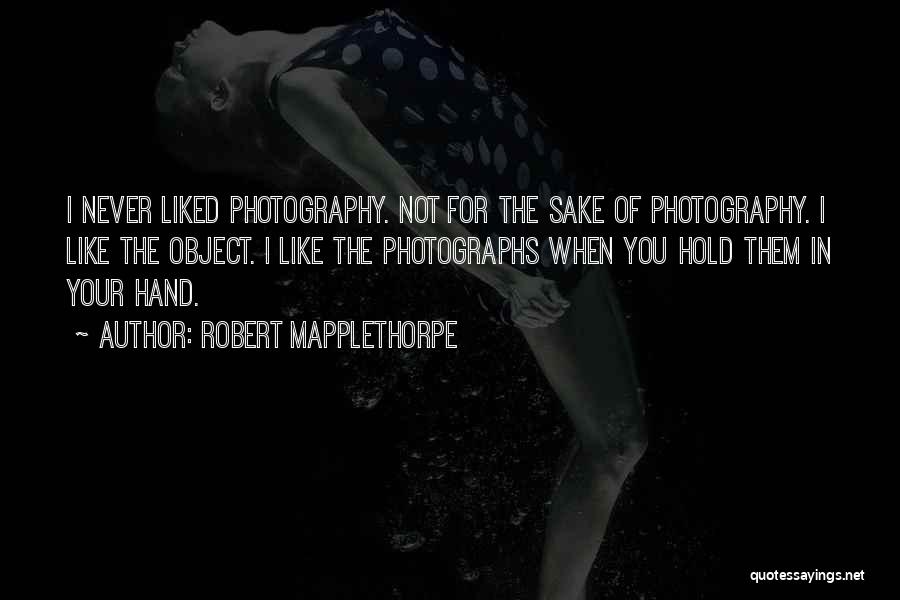 Robert Mapplethorpe Quotes: I Never Liked Photography. Not For The Sake Of Photography. I Like The Object. I Like The Photographs When You