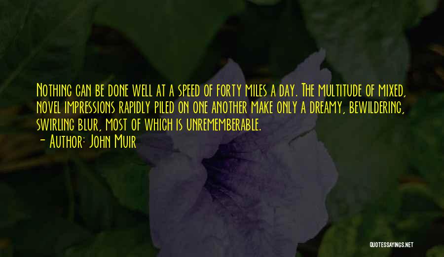 John Muir Quotes: Nothing Can Be Done Well At A Speed Of Forty Miles A Day. The Multitude Of Mixed, Novel Impressions Rapidly