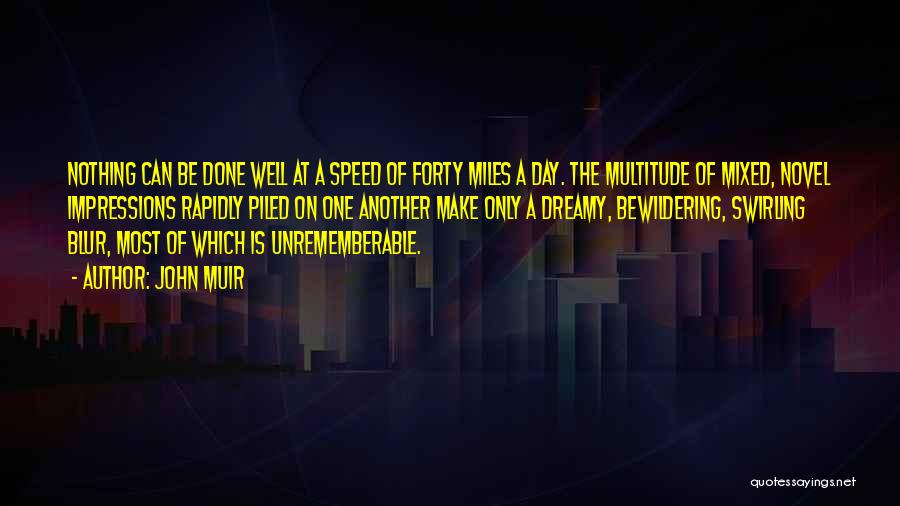 John Muir Quotes: Nothing Can Be Done Well At A Speed Of Forty Miles A Day. The Multitude Of Mixed, Novel Impressions Rapidly