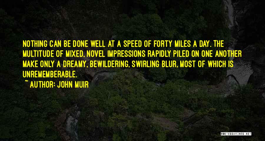 John Muir Quotes: Nothing Can Be Done Well At A Speed Of Forty Miles A Day. The Multitude Of Mixed, Novel Impressions Rapidly
