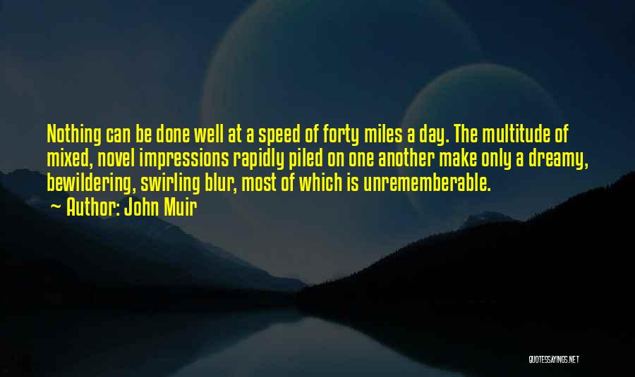 John Muir Quotes: Nothing Can Be Done Well At A Speed Of Forty Miles A Day. The Multitude Of Mixed, Novel Impressions Rapidly