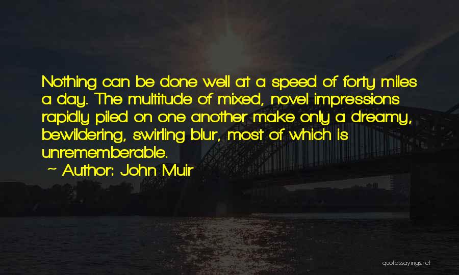 John Muir Quotes: Nothing Can Be Done Well At A Speed Of Forty Miles A Day. The Multitude Of Mixed, Novel Impressions Rapidly