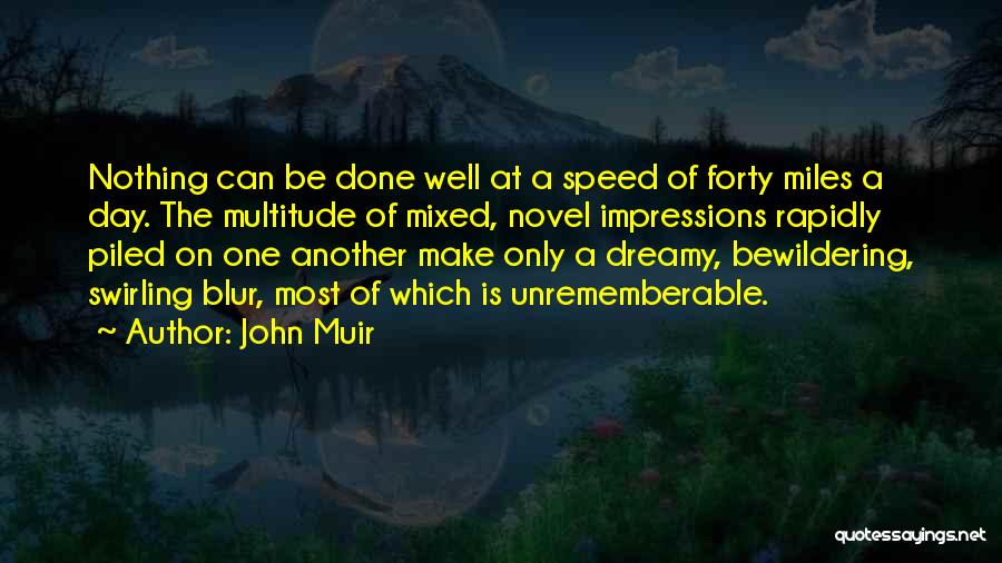 John Muir Quotes: Nothing Can Be Done Well At A Speed Of Forty Miles A Day. The Multitude Of Mixed, Novel Impressions Rapidly