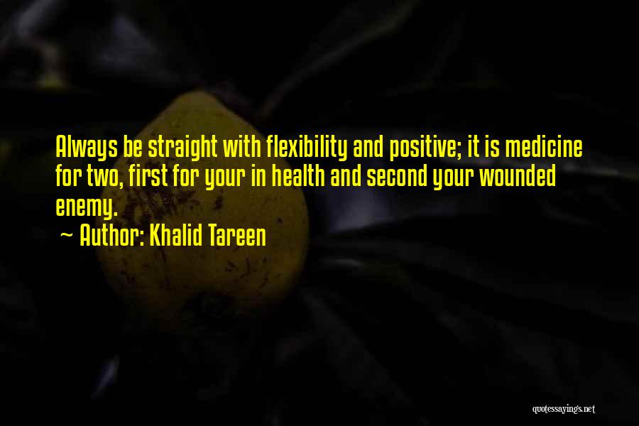 Khalid Tareen Quotes: Always Be Straight With Flexibility And Positive; It Is Medicine For Two, First For Your In Health And Second Your