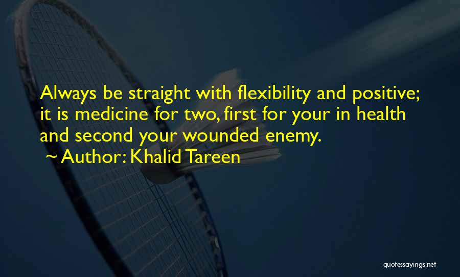 Khalid Tareen Quotes: Always Be Straight With Flexibility And Positive; It Is Medicine For Two, First For Your In Health And Second Your