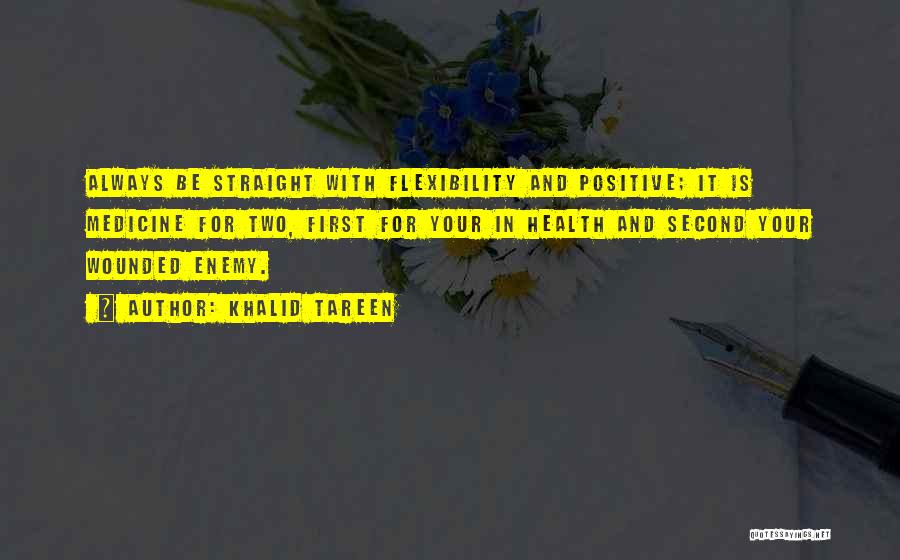 Khalid Tareen Quotes: Always Be Straight With Flexibility And Positive; It Is Medicine For Two, First For Your In Health And Second Your