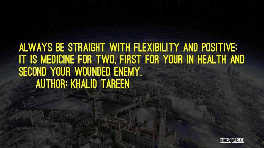 Khalid Tareen Quotes: Always Be Straight With Flexibility And Positive; It Is Medicine For Two, First For Your In Health And Second Your