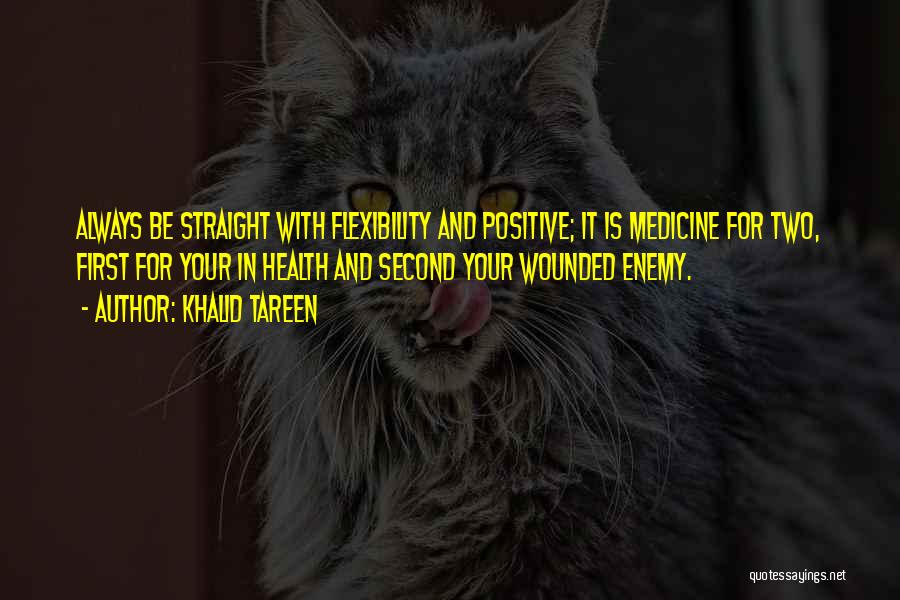 Khalid Tareen Quotes: Always Be Straight With Flexibility And Positive; It Is Medicine For Two, First For Your In Health And Second Your