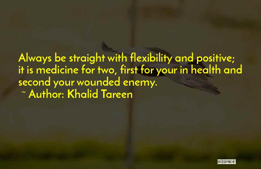 Khalid Tareen Quotes: Always Be Straight With Flexibility And Positive; It Is Medicine For Two, First For Your In Health And Second Your