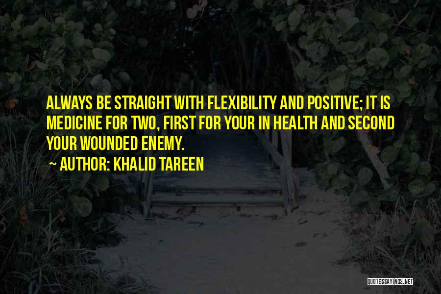 Khalid Tareen Quotes: Always Be Straight With Flexibility And Positive; It Is Medicine For Two, First For Your In Health And Second Your