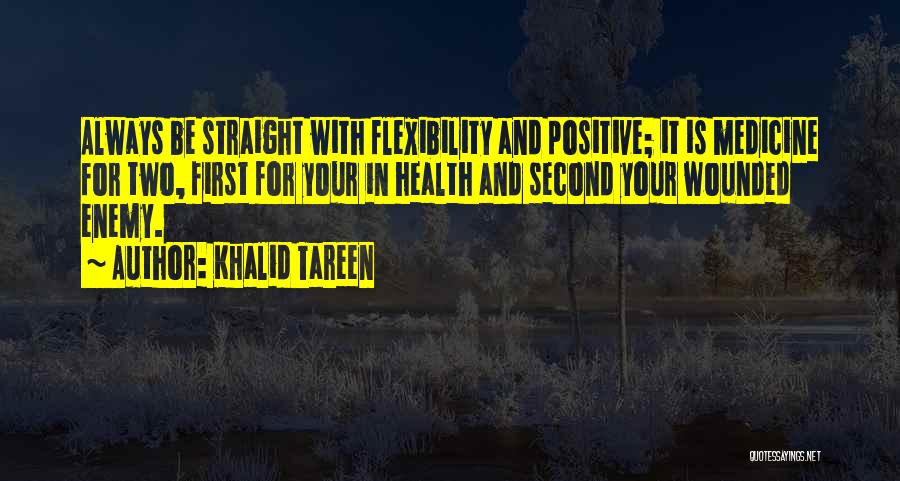 Khalid Tareen Quotes: Always Be Straight With Flexibility And Positive; It Is Medicine For Two, First For Your In Health And Second Your