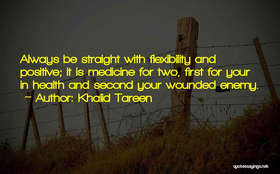 Khalid Tareen Quotes: Always Be Straight With Flexibility And Positive; It Is Medicine For Two, First For Your In Health And Second Your