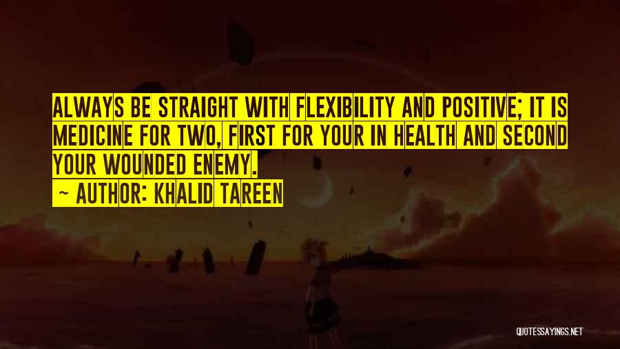 Khalid Tareen Quotes: Always Be Straight With Flexibility And Positive; It Is Medicine For Two, First For Your In Health And Second Your