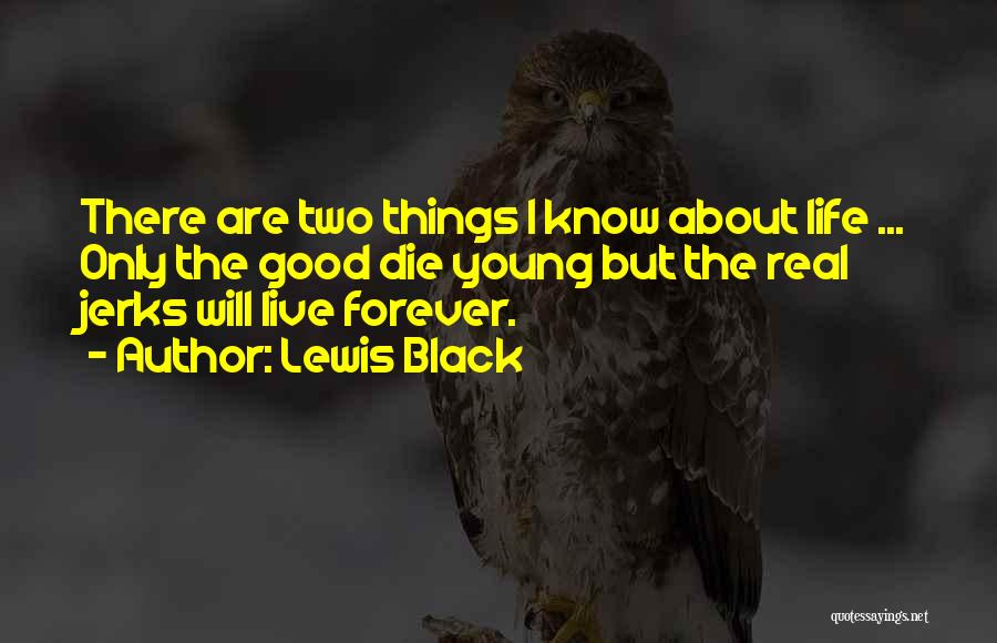 Lewis Black Quotes: There Are Two Things I Know About Life ... Only The Good Die Young But The Real Jerks Will Live