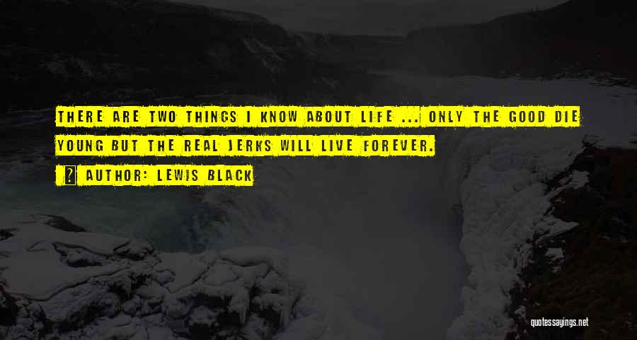 Lewis Black Quotes: There Are Two Things I Know About Life ... Only The Good Die Young But The Real Jerks Will Live