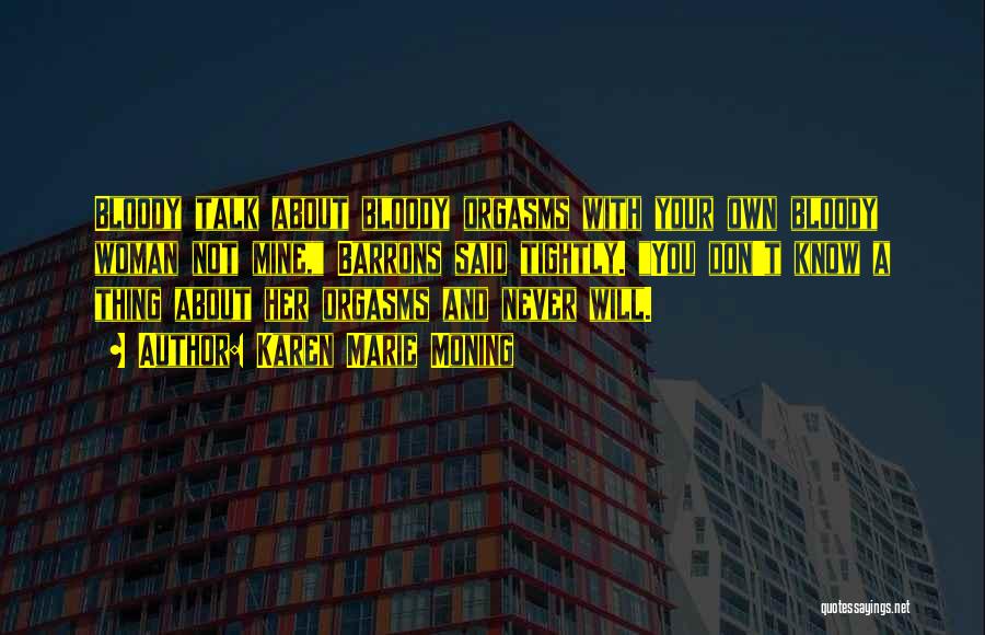 Karen Marie Moning Quotes: Bloody Talk About Bloody Orgasms With Your Own Bloody Woman Not Mine, Barrons Said Tightly. You Don't Know A Thing