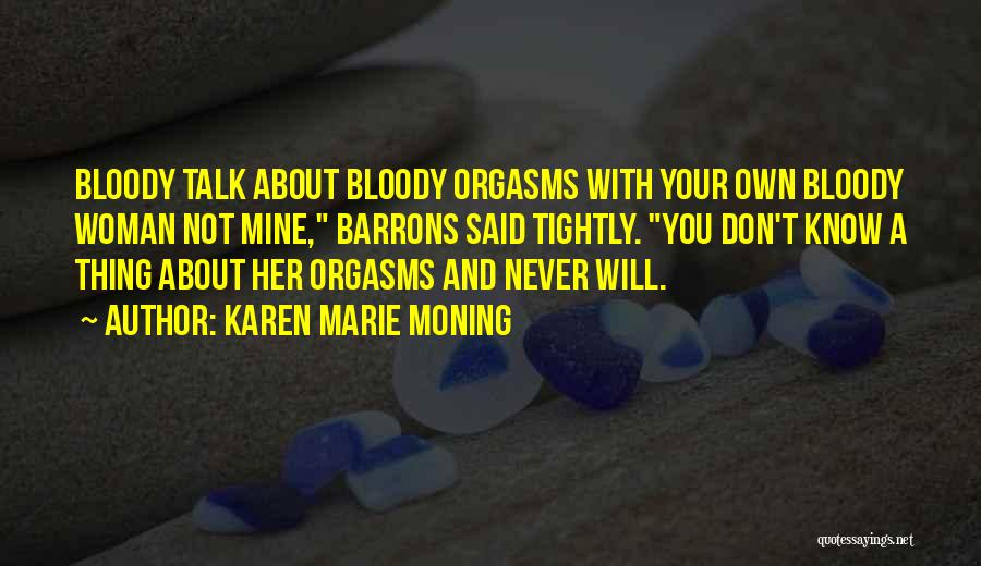 Karen Marie Moning Quotes: Bloody Talk About Bloody Orgasms With Your Own Bloody Woman Not Mine, Barrons Said Tightly. You Don't Know A Thing