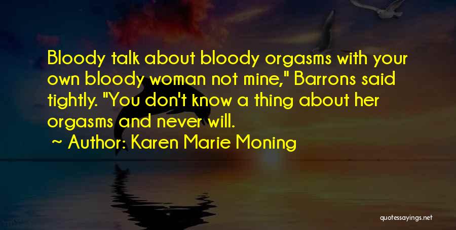 Karen Marie Moning Quotes: Bloody Talk About Bloody Orgasms With Your Own Bloody Woman Not Mine, Barrons Said Tightly. You Don't Know A Thing