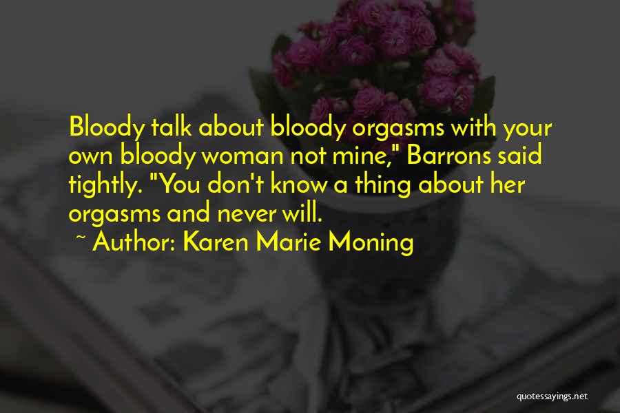 Karen Marie Moning Quotes: Bloody Talk About Bloody Orgasms With Your Own Bloody Woman Not Mine, Barrons Said Tightly. You Don't Know A Thing