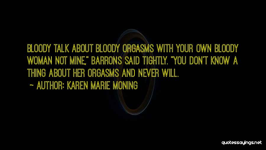 Karen Marie Moning Quotes: Bloody Talk About Bloody Orgasms With Your Own Bloody Woman Not Mine, Barrons Said Tightly. You Don't Know A Thing