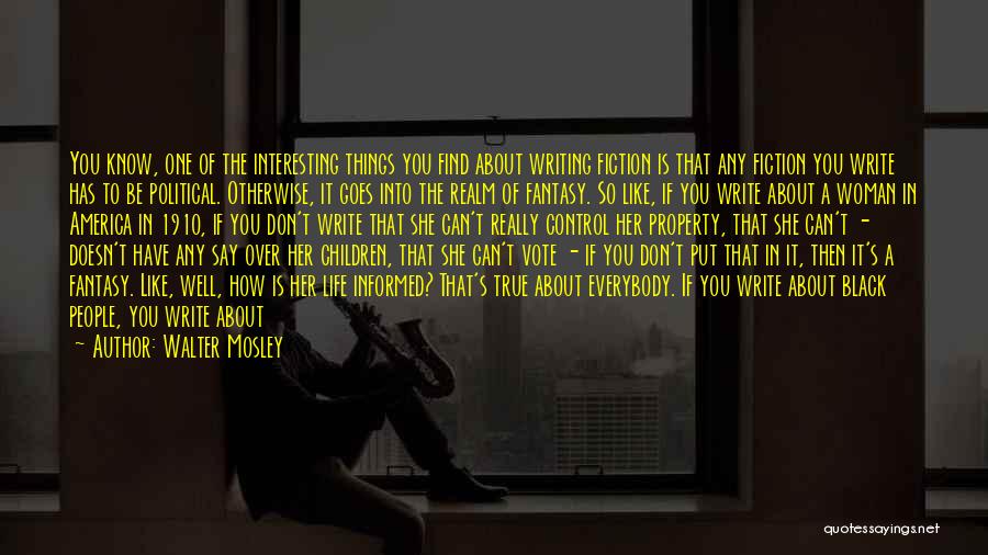 Walter Mosley Quotes: You Know, One Of The Interesting Things You Find About Writing Fiction Is That Any Fiction You Write Has To