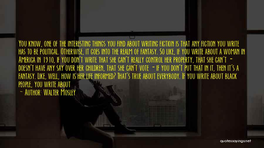 Walter Mosley Quotes: You Know, One Of The Interesting Things You Find About Writing Fiction Is That Any Fiction You Write Has To