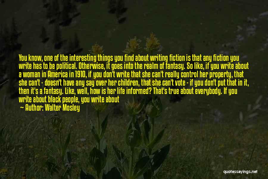 Walter Mosley Quotes: You Know, One Of The Interesting Things You Find About Writing Fiction Is That Any Fiction You Write Has To