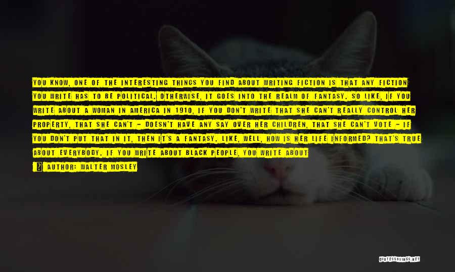 Walter Mosley Quotes: You Know, One Of The Interesting Things You Find About Writing Fiction Is That Any Fiction You Write Has To