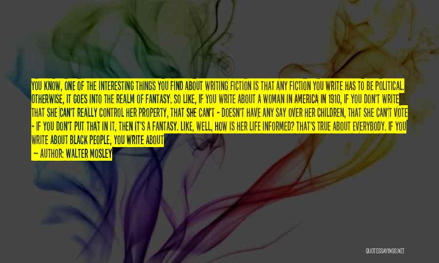 Walter Mosley Quotes: You Know, One Of The Interesting Things You Find About Writing Fiction Is That Any Fiction You Write Has To