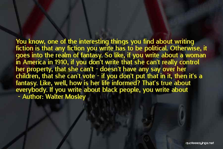 Walter Mosley Quotes: You Know, One Of The Interesting Things You Find About Writing Fiction Is That Any Fiction You Write Has To