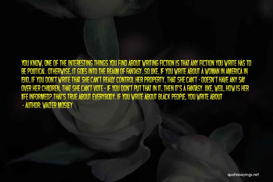 Walter Mosley Quotes: You Know, One Of The Interesting Things You Find About Writing Fiction Is That Any Fiction You Write Has To