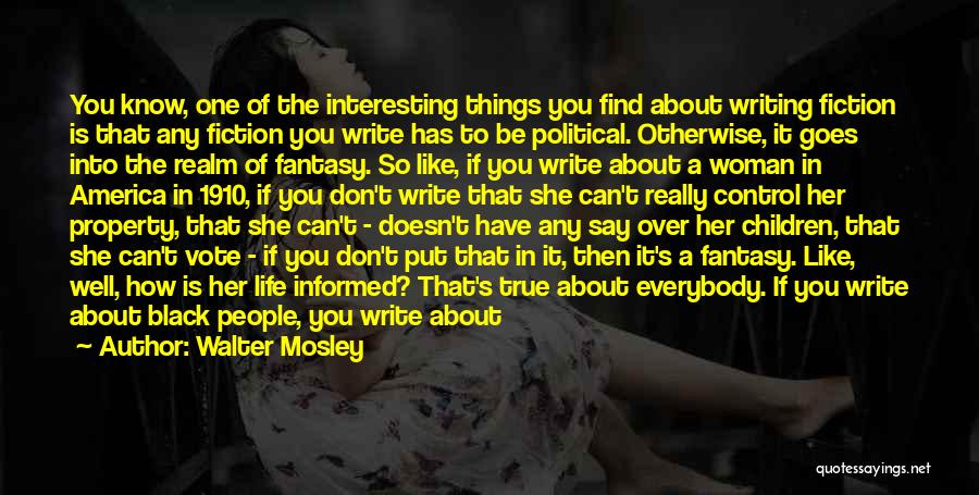 Walter Mosley Quotes: You Know, One Of The Interesting Things You Find About Writing Fiction Is That Any Fiction You Write Has To