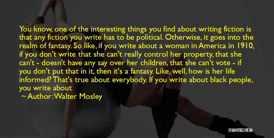 Walter Mosley Quotes: You Know, One Of The Interesting Things You Find About Writing Fiction Is That Any Fiction You Write Has To