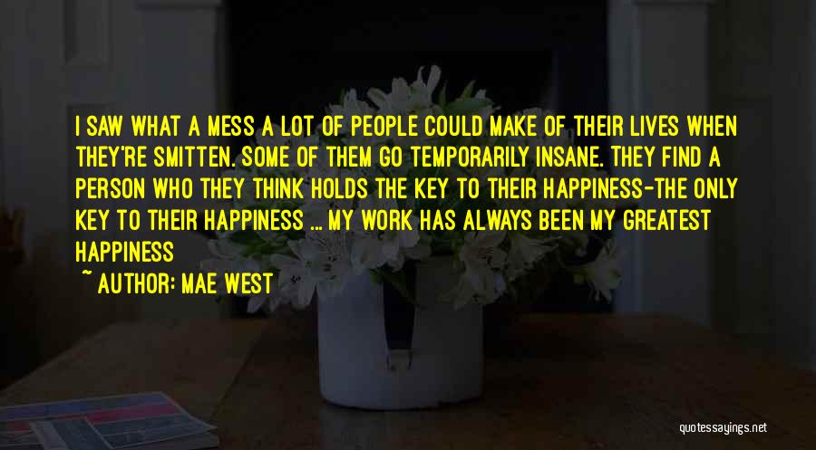 Mae West Quotes: I Saw What A Mess A Lot Of People Could Make Of Their Lives When They're Smitten. Some Of Them