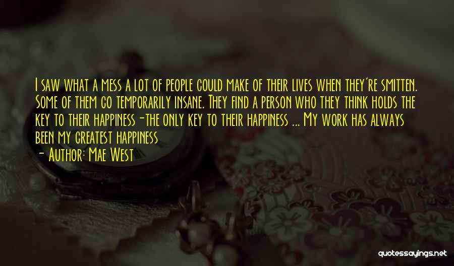 Mae West Quotes: I Saw What A Mess A Lot Of People Could Make Of Their Lives When They're Smitten. Some Of Them