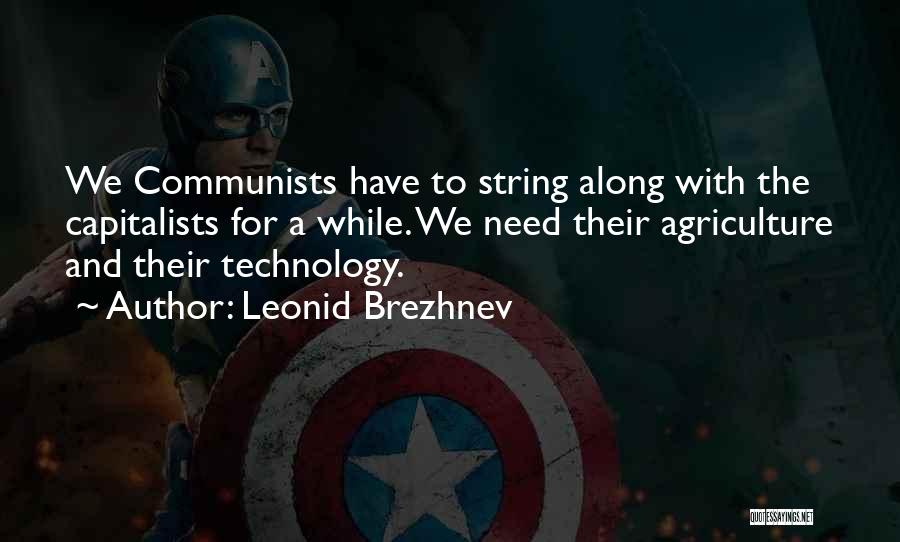 Leonid Brezhnev Quotes: We Communists Have To String Along With The Capitalists For A While. We Need Their Agriculture And Their Technology.